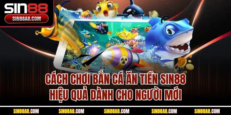 cach-choi-ban-ca-an-tien-sin88-hieu-qua-danh-cho-nguoi-moi